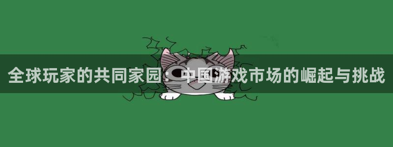 bbin视讯衣服怎么样：全球玩家的共同家园：中国游戏市场的崛起与挑战