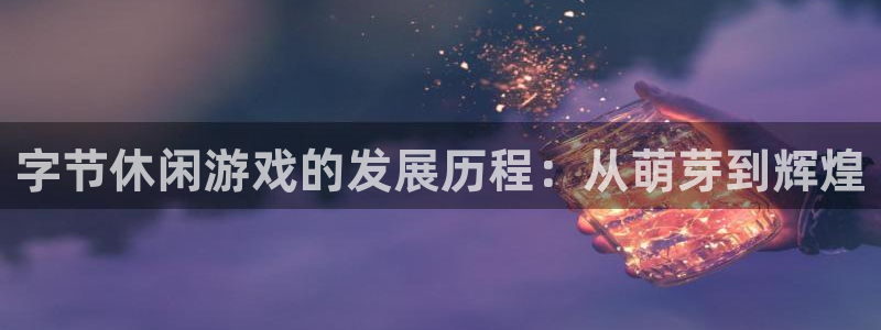 bbin视讯官网登录注册账号密码：字节休闲游戏的发展历程：从萌芽到辉煌