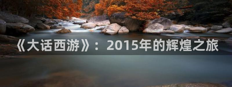 bbin视讯子财经丛书有哪些：《大话西游》：2015年的辉煌之旅